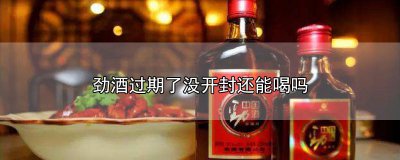 ​劲酒没开封过期了还能喝吗，劲酒过三年保质期的情况