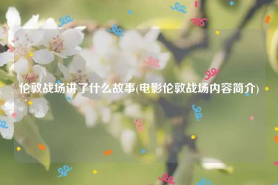 ​伦敦战场讲了什么故事(电影伦敦战场内容简介)