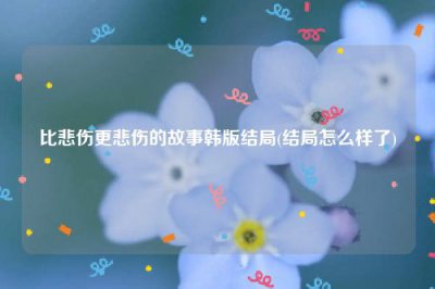 ​比悲伤更悲伤的故事韩版结局(结局怎么样了)