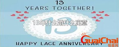 ​结婚13年是什么婚寓意什么？夫妻结婚13年是什么婚