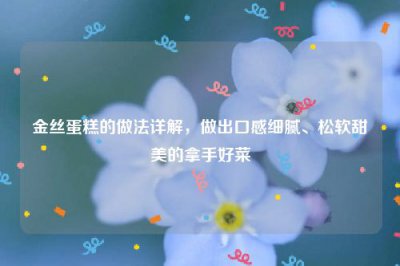 ​金丝蛋糕的做法详解，做出口感细腻、松软甜美的拿手好菜