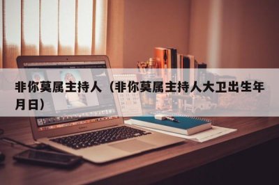 ​非你莫属主持人（非你莫属主持人大卫出生年月日）