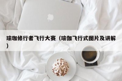 ​瑜珈修行者飞行大赛（瑜伽飞行式图片及讲解）