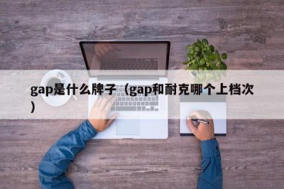 ​gap是什么牌子（gap和耐克哪个上档次）