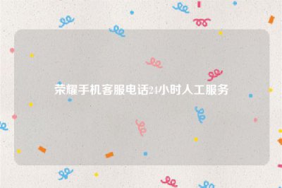 ​荣耀手机客服电话24小时人工服务