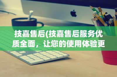​技嘉售后(技嘉售后服务优质全面，让您的使用体验更加完美)