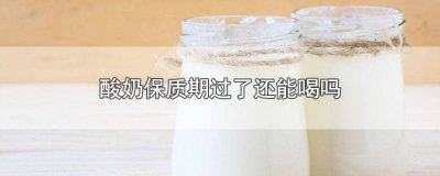 ​安慕希酸奶保质期过了还能喝吗 酸奶保质期过了还能喝吗