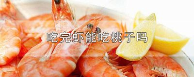 ​吃完虾能吃桃子嘛 吃完虾可以吃桃子嘛