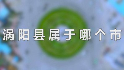 ​安徽省涡阳属于哪个市哪个县 安徽涡阳县属于哪个市的