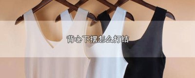 ​背心下摆怎么打结 背心下边怎么打结