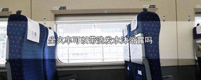 ​坐火车能带洗发水和沐浴露吗女生 坐火车能带洗发水和沐浴露吗过安检