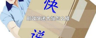 ​邮政很慢如何催收 邮政很慢如何催款
