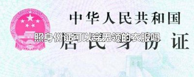 ​照身份证可以穿无领的衣服吗 照身份证可以穿无领的衣服吗女