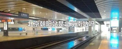 ​北京南站是北京朝阳南站吗 北京南站是不是北京朝阳站