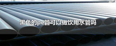 ​pe水管能做饮用水管吗? 黑色pe管能做热水管吗