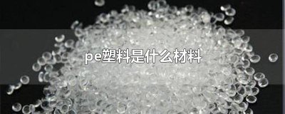 ​pe塑料是什么材质 pe属于塑料吗