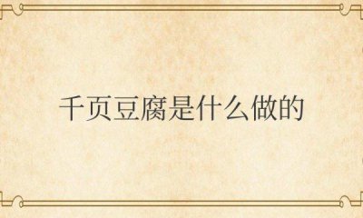 ​千页豆腐是什么做的 千页豆腐的制作原材料是什么？
