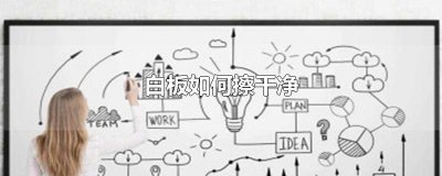 ​白板如何擦干净笔迹 白板如何擦干净油污