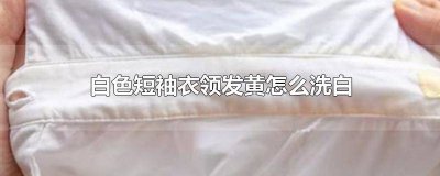 ​白色衣领变黄怎样洗掉呢 白色衣领变黄怎样洗净