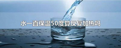 ​水烧开后一直保温50度好吗? 烧开水保温50度跟直接加温温50度有什么区别
