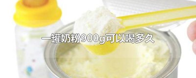 ​婴儿奶粉900g喝多久合适 婴儿奶粉900g喝多久有效果