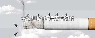 ​怎样判断自己是不是有烟瘾 如何判断自己是否有烟瘾症
