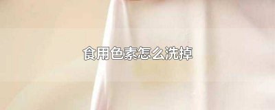 ​怎样洗掉食用色素 如何洗掉食用色素
