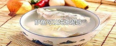 ​鲈鱼能炖汤 鲈鱼能煲汤喝吗
