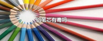 ​铅笔芯的铅有毒么 蚂蚁药笔有毒吗?
