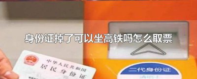 ​身份证掉了如何取高铁票 身份证掉了怎么上高铁 已取票