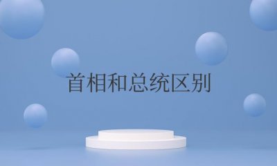 ​首相和总统区别是什么
